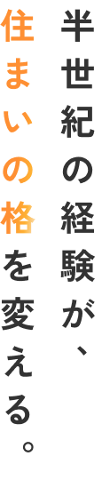半世紀の経験が、住まいの格を変える。